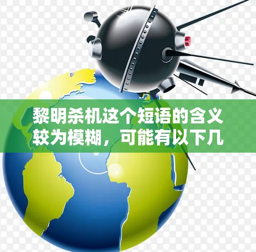 黎明杀机这个短语的含义较为模糊,可能有以下几种解释 黎明杀机这个短语的含义较为模糊,可能有以下几种解释