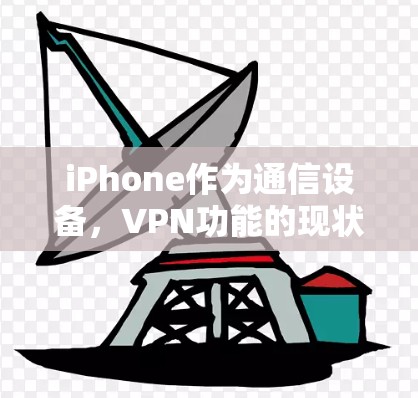 iPhone作为通信设备，VPN功能的现状与未来发展