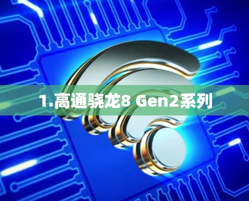 1.高通骁龙8 Gen2系列 1.高通骁龙8 Gen2系列