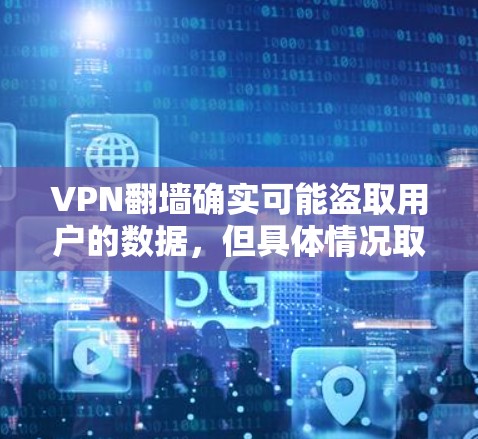 VPN翻墙确实可能盗取用户的数据，但具体情况取决于VPN的设置、防火墙的设置以及使用的加密技术。以下是一些关键点