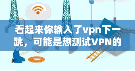 看起来你输入了vpn下一跳，可能是想测试VPN的连接状态。VPN（Virtual Private Network）是一种用于在互联网上进行通信的技术，通常用于加密、VPN服务等