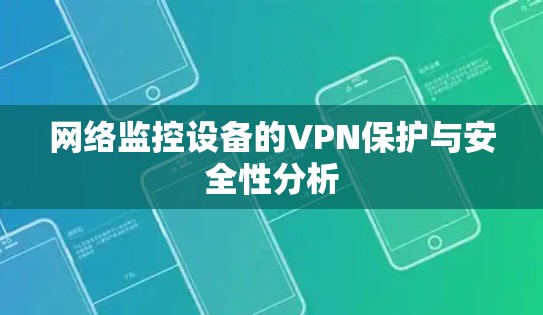 网络监控设备的VPN保护与安全性分析