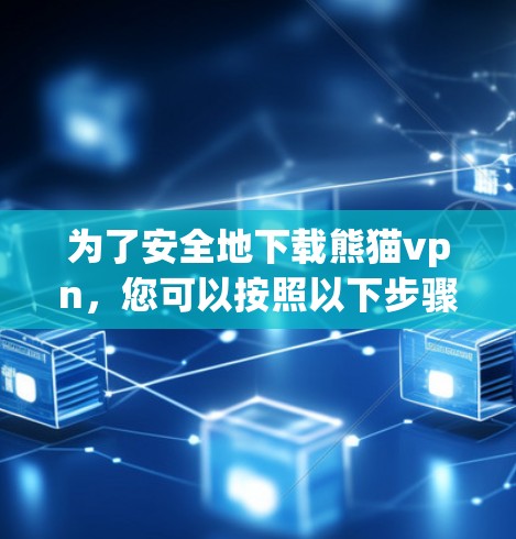 为了安全地下载熊猫vpn，您可以按照以下步骤操作