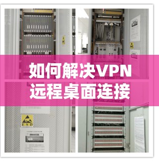 如何解决VPN远程桌面连接问题？专家解答