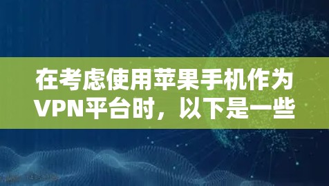 在考虑使用苹果手机作为VPN平台时，以下是一些关键点和建议