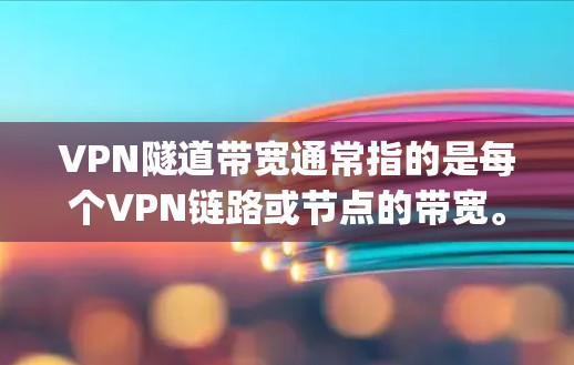 VPN隧道带宽通常指的是每个VPN链路或节点的带宽。带宽是指数据在传输过程中可以传输的最大数据速度，通常用兆比特/秒（Mbps）来表示