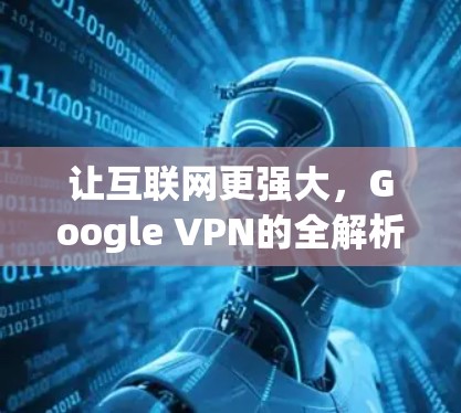 让互联网更强大,Google VPN的全解析 让互联网更强大,Google VPN的全解析