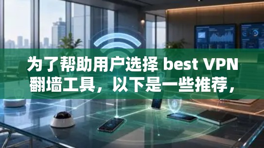 为了帮助用户选择 best VPN翻墙工具,以下是一些推荐,涵盖功能全面、安全性高和易于使用的选项 为了帮助用户选择 best VPN翻墙工具,以下是一些推荐,涵盖功能全面、安全性高和易于使用的选项